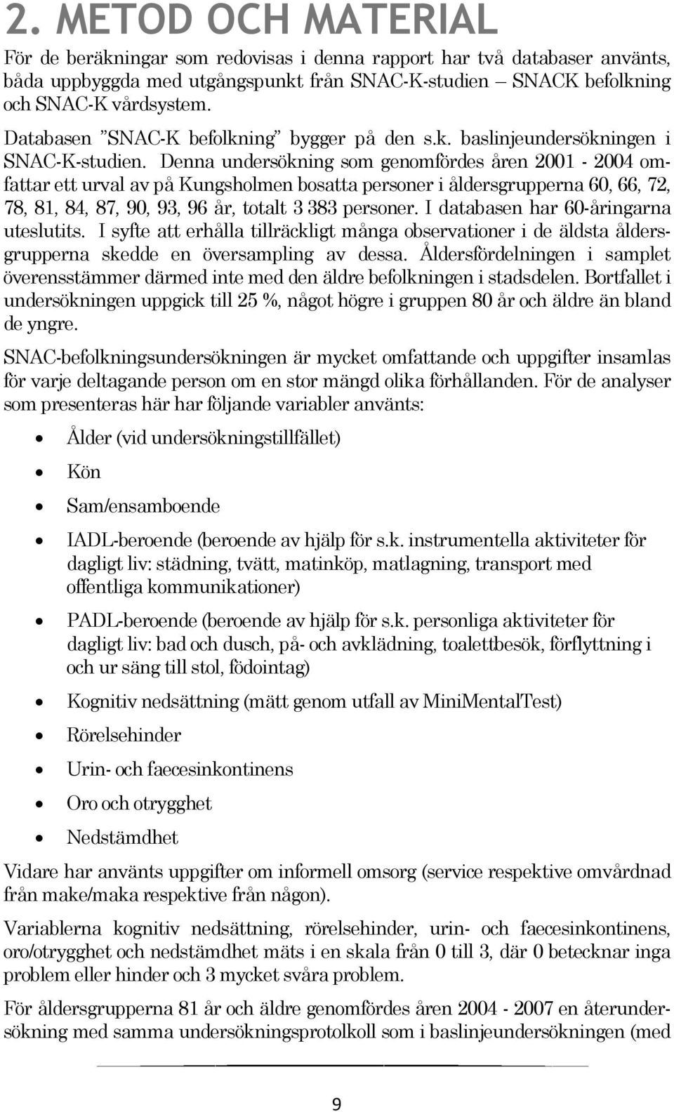 Denna undersökning som genomfördes åren 2001-2004 omfattar ett urval av på Kungsholmen bosatta personer i åldersgrupperna 60, 66, 72, 78, 81, 84, 87, 90, 93, 96 år, totalt 3 383 personer.