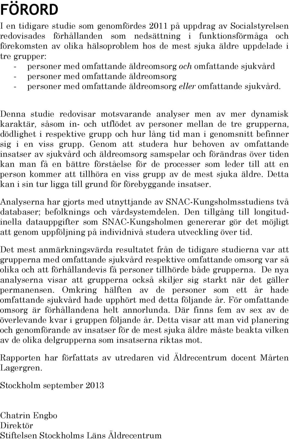 Denna studie redovisar motsvarande analyser men av mer dynamisk karaktär, såsom in- och utflödet av personer mellan de tre grupperna, dödlighet i respektive grupp och hur lång tid man i genomsnitt