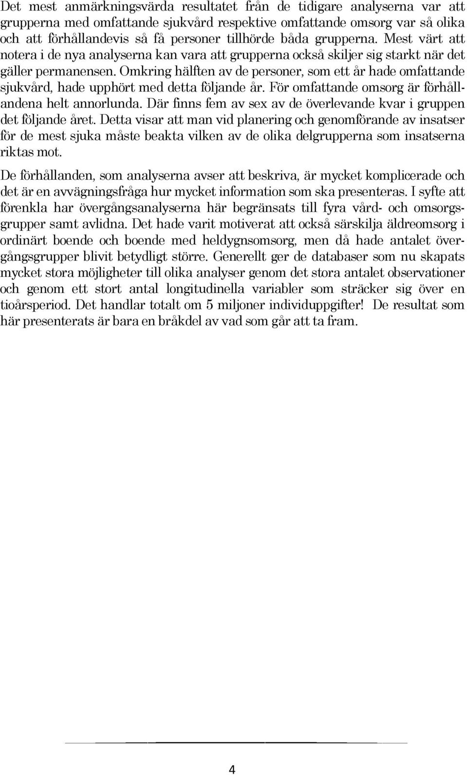 Omkring hälften av de personer, som ett år hade omfattande sjukvård, hade upphört med detta följande år. För omfattande omsorg är förhållandena helt annorlunda.