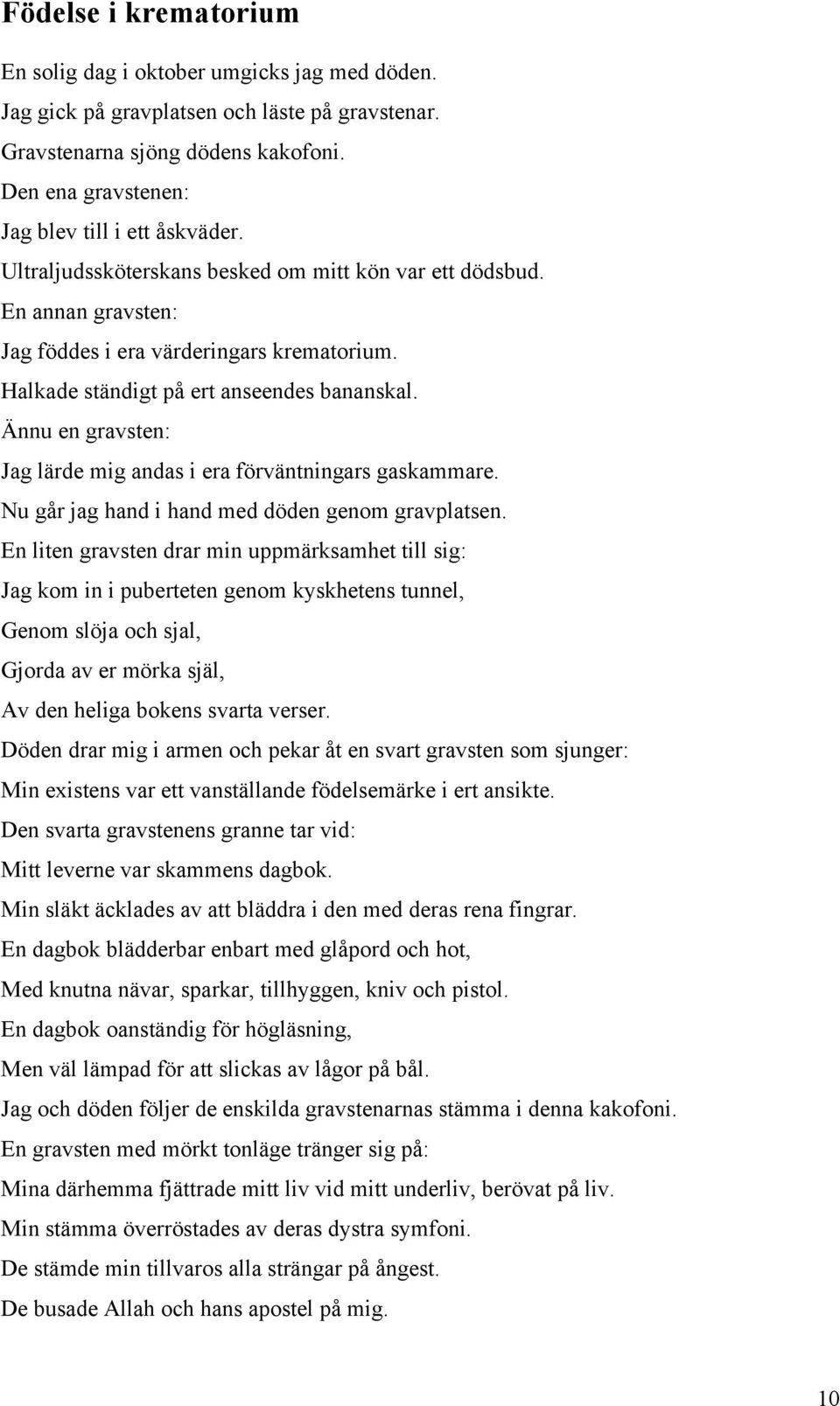 Halkade ständigt på ert anseendes bananskal. Ännu en gravsten: Jag lärde mig andas i era förväntningars gaskammare. Nu går jag hand i hand med döden genom gravplatsen.