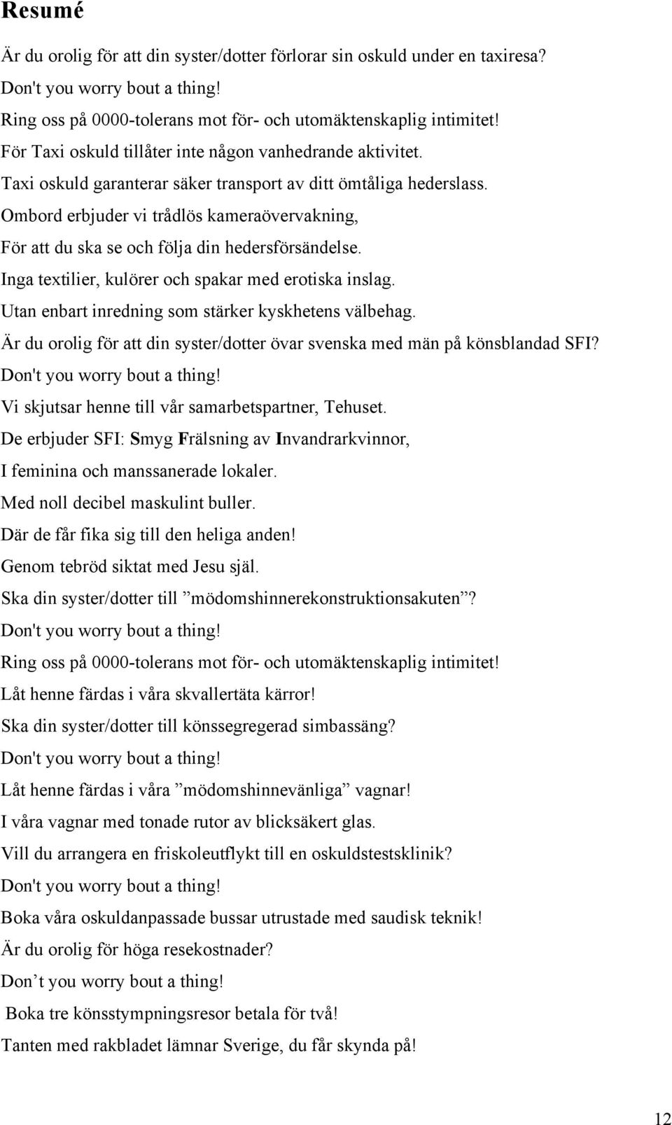 Ombord erbjuder vi trådlös kameraövervakning, För att du ska se och följa din hedersförsändelse. Inga textilier, kulörer och spakar med erotiska inslag.