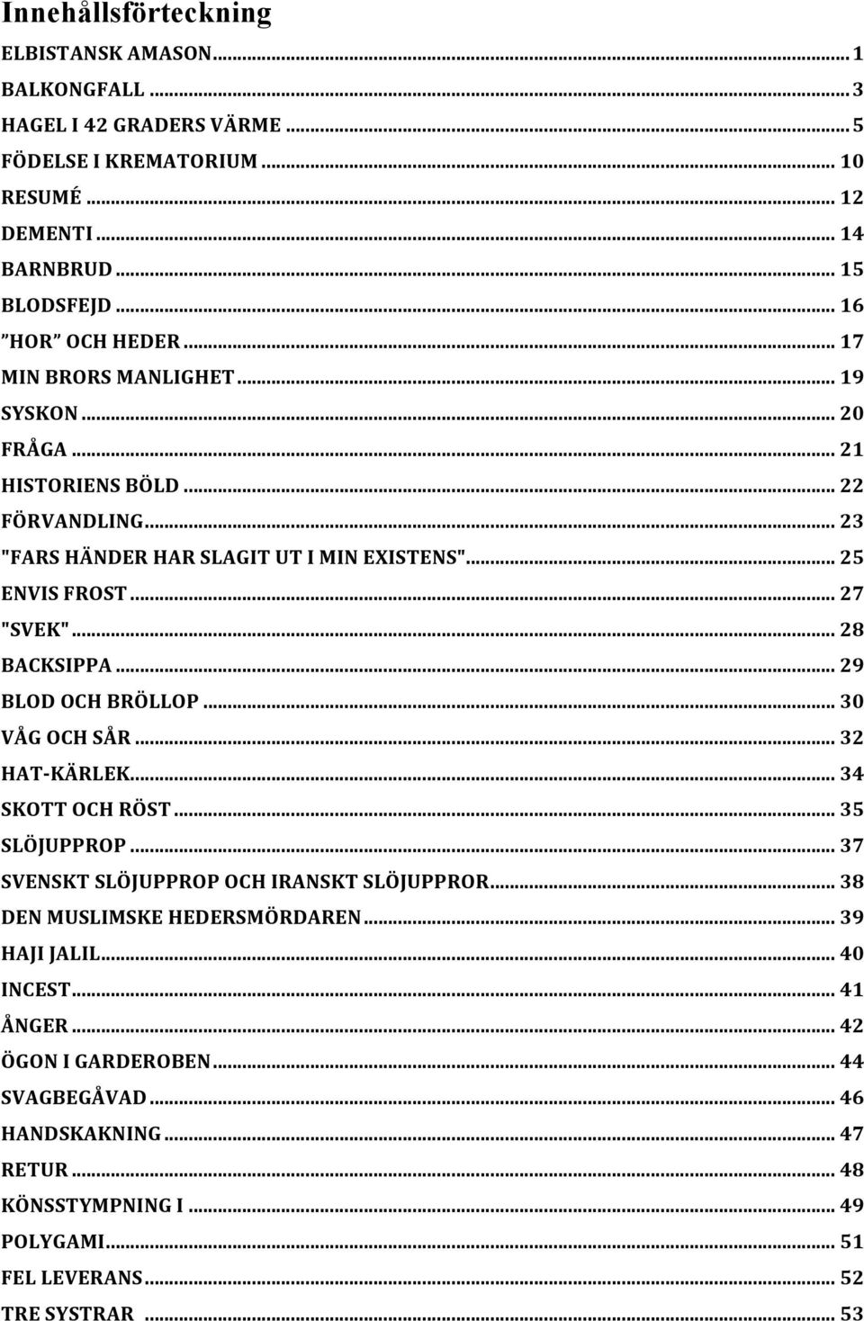 .. 27 "SVEK"... 28 BACKSIPPA... 29 BLOD OCH BRÖLLOP... 30 VÅG OCH SÅR... 32 HAT- KÄRLEK... 34 SKOTT OCH RÖST... 35 SLÖJUPPROP... 37 SVENSKT SLÖJUPPROP OCH IRANSKT SLÖJUPPROR.
