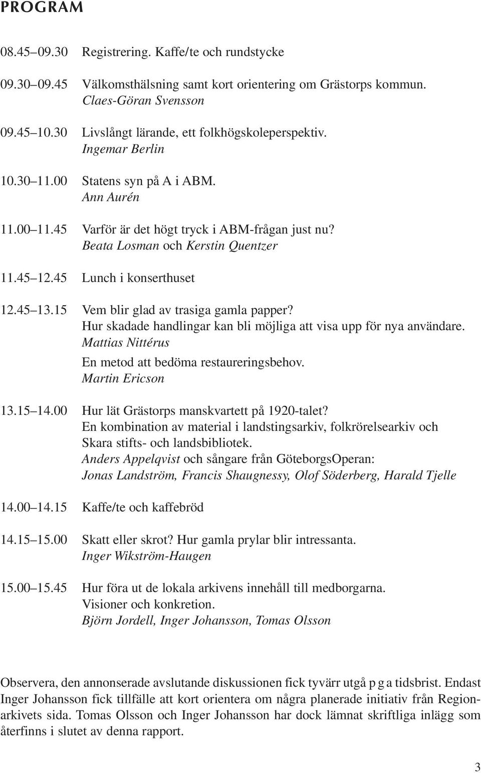 Beata Losman och Kerstin Quentzer 11.45 12.45 Lunch i konserthuset 12.45 13.15 Vem blir glad av trasiga gamla papper? Hur skadade handlingar kan bli möjliga att visa upp för nya användare.