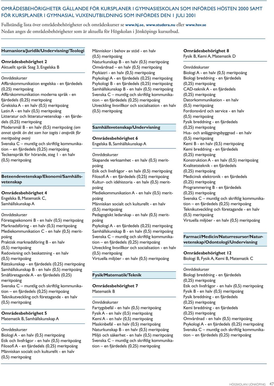 Humaniora/Juridik/Undervisning/Teologi Områdesbehörighet 2 Aktuellt språk Steg 3, Engelska B Affärskommunikation engelska - en fjärdedels Affärskommunikation moderna språk - en fjärdedels Grekiska A