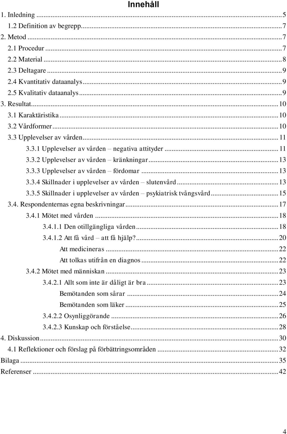 .. 13 3.3.4 Skillnader i upplevelser av vården slutenvård... 13 3.3.5 Skillnader i upplevelser av vården psykiatrisk tvångsvård... 15 3.4. Respondenternas egna beskrivningar... 17 3.4.1 Mötet med vården.