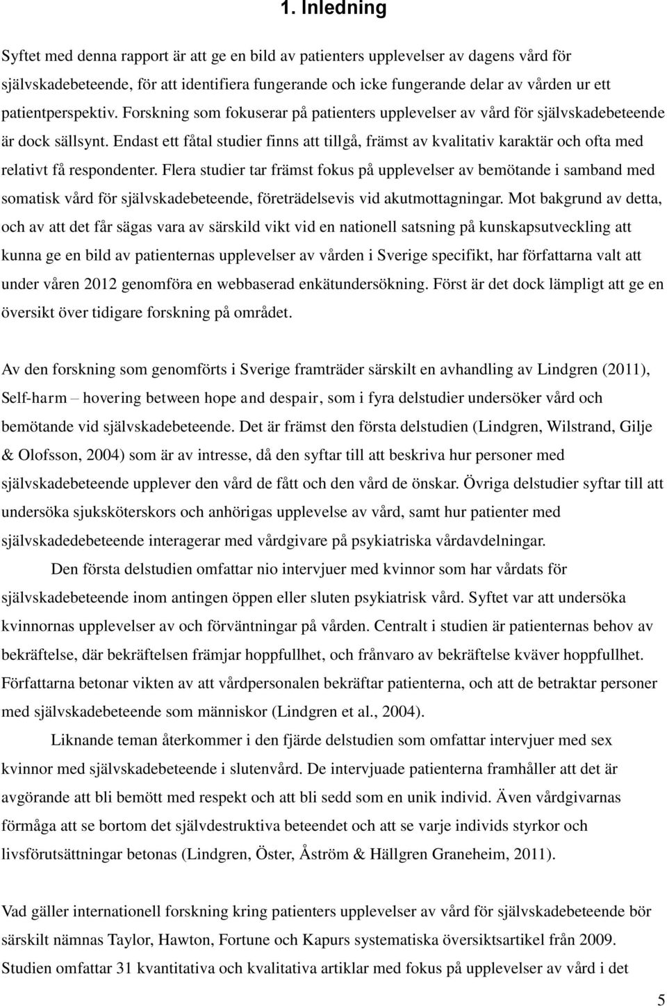 Endast ett fåtal studier finns att tillgå, främst av kvalitativ karaktär och ofta med relativt få respondenter.