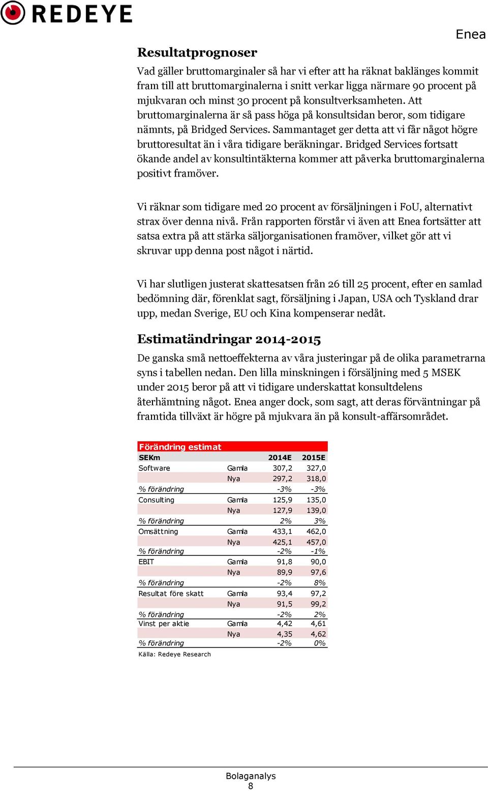 Sammantaget ger detta att vi får något högre bruttoresultat än i våra tidigare beräkningar.