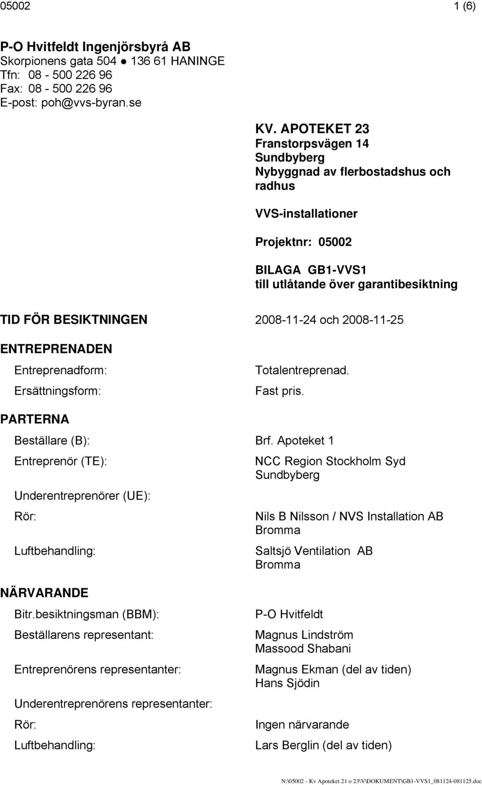 2008-11-24 och 2008-11-25 ENTREPRENADEN Entreprenadform: Ersättningsform: Totalentreprenad. Fast pris. PARTERNA Beställare (B): Brf.