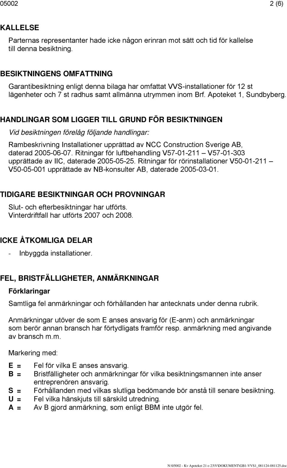 HANDLINGAR SOM LIGGER TILL GRUND FÖR BESIKTNINGEN Vid besiktningen förelåg följande handlingar: Rambeskrivning Installationer upprättad av NCC Construction Sverige AB, daterad 2005-06-07.