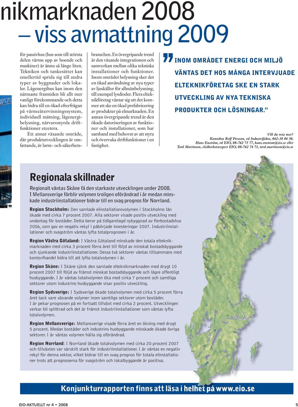 Lågenergihus kan inom den närmaste framtiden bli allt mer vanligt förekommande och detta kan bidra till en ökad efterfrågan på värmeåtervinningssystem, individuell mätning, lågenergibelysning,