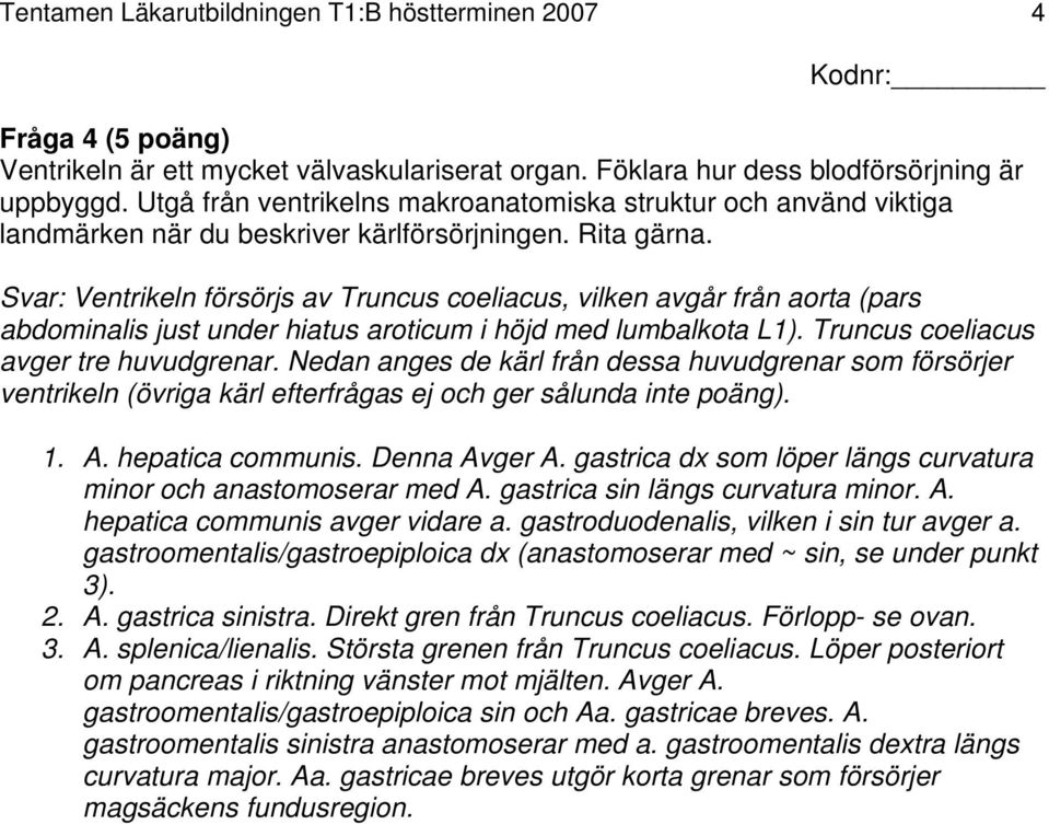 Svar: Ventrikeln försörjs av Truncus coeliacus, vilken avgår från aorta (pars abdominalis just under hiatus aroticum i höjd med lumbalkota L1). Truncus coeliacus avger tre huvudgrenar.