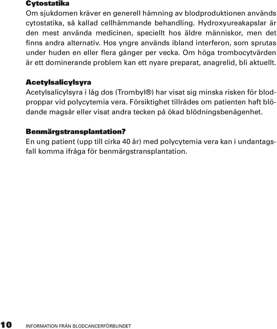 Hos yngre används ibland interferon, som sprutas under huden en eller flera gånger per vecka. Om höga trombocytvärden är ett dominerande problem kan ett nyare preparat, anagrelid, bli aktuellt.