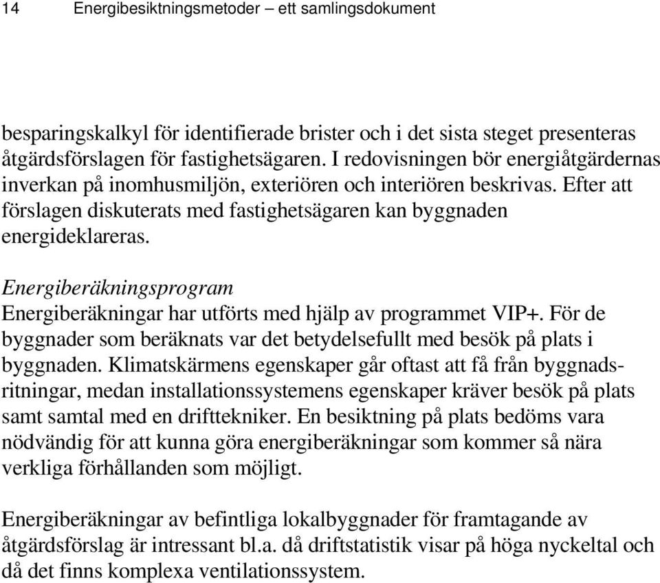 Energiberäkningsprogram Energiberäkningar har utförts med hjälp av programmet VIP+. För de byggnader som beräknats var det betydelsefullt med besök på plats i byggnaden.