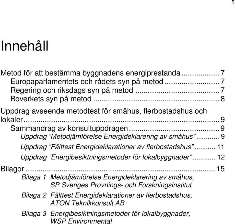 .. 9 Uppdrag Fälttest Energideklarationer av flerbostadshus... 11 Uppdrag Energibesiktningsmetoder för lokalbyggnader... 12 Bilagor.