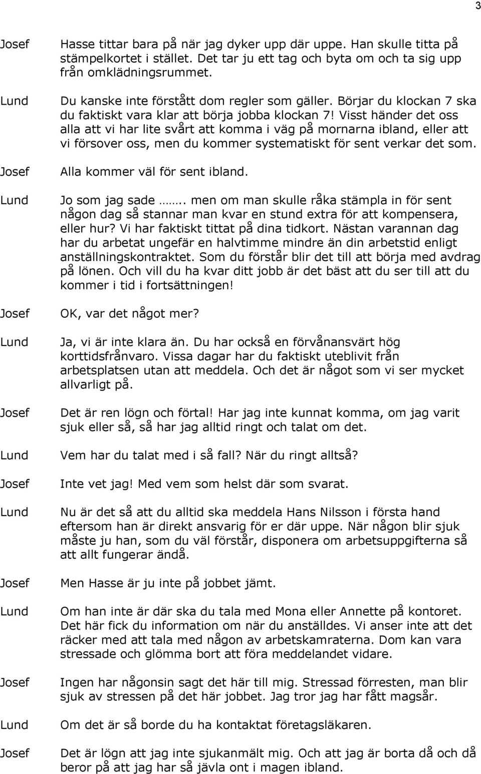 Visst händer det oss alla att vi har lite svårt att komma i väg på mornarna ibland, eller att vi försover oss, men du kommer systematiskt för sent verkar det som. Alla kommer väl för sent ibland.