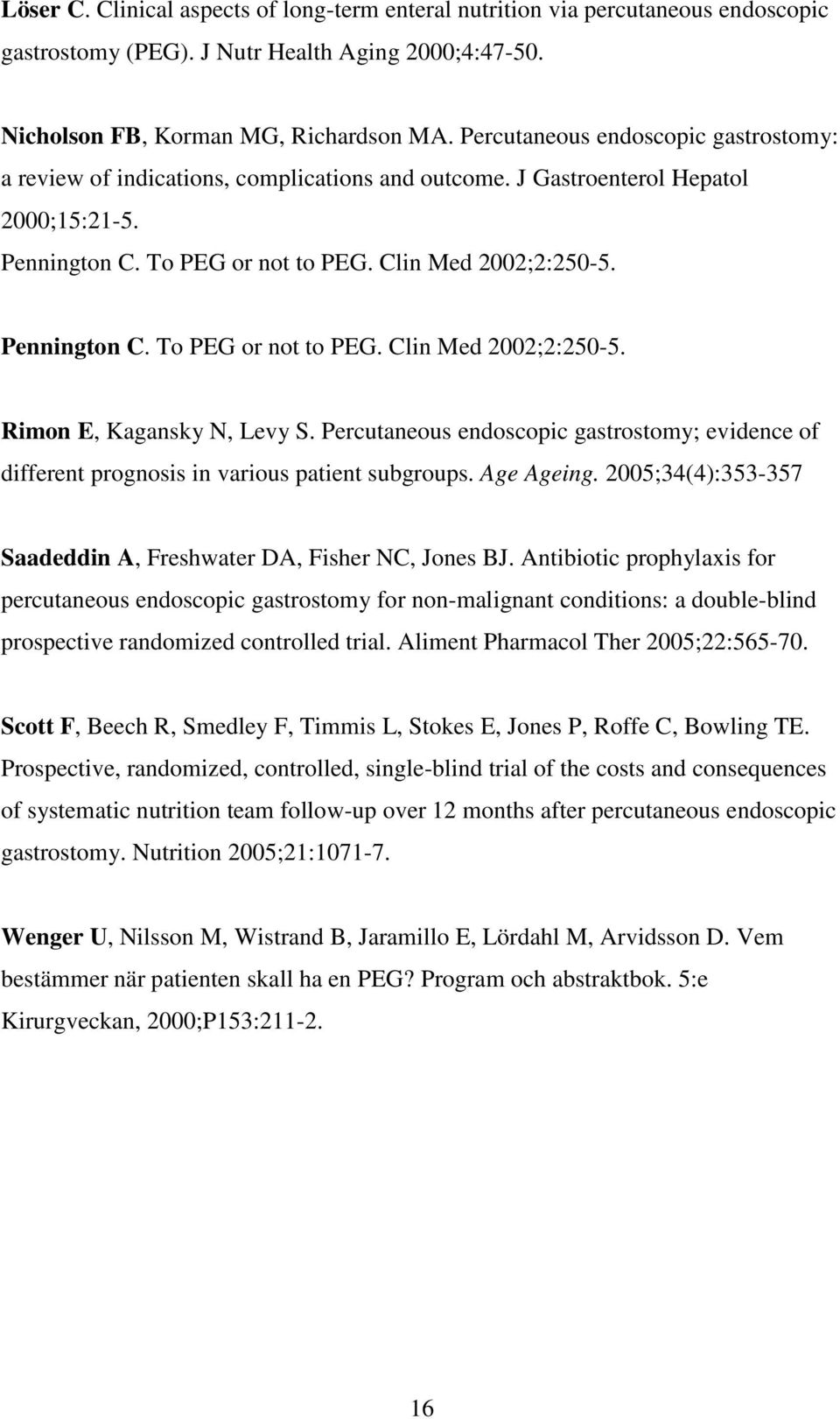 Pennington C. To PEG or not to PEG. Clin Med 2002;2:250-5. Rimon E, Kagansky N, Levy S. Percutaneous endoscopic gastrostomy; evidence of different prognosis in various patient subgroups. Age Ageing.