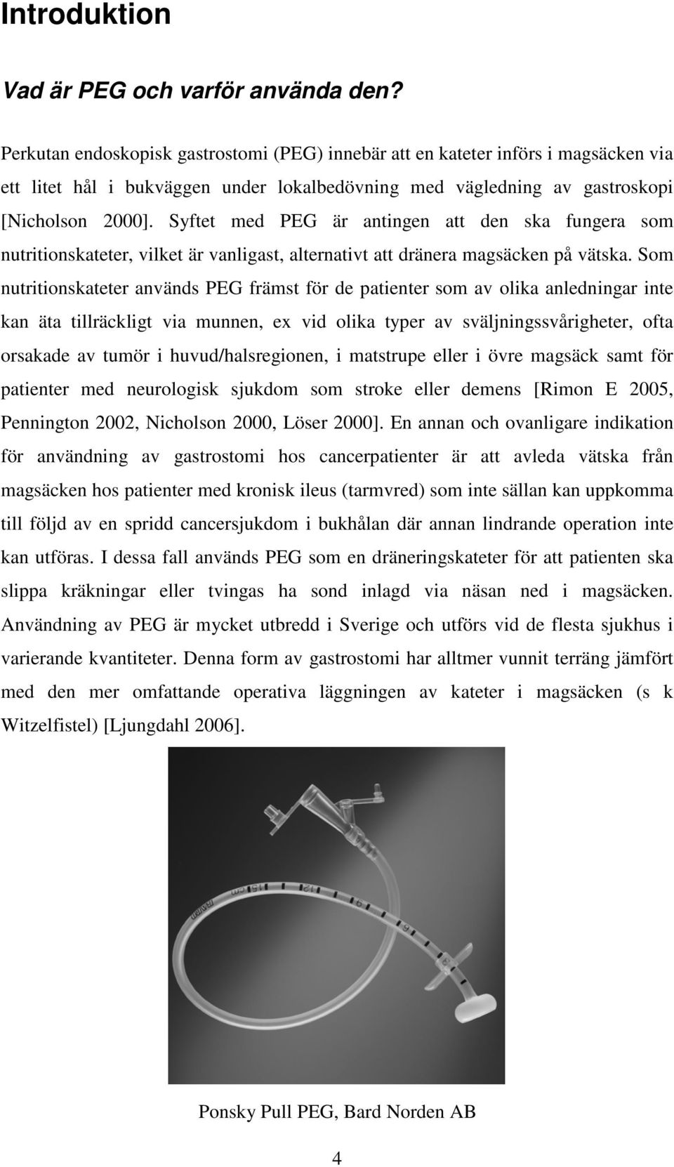 Syftet med PEG är antingen att den ska fungera som nutritionskateter, vilket är vanligast, alternativt att dränera magsäcken på vätska.