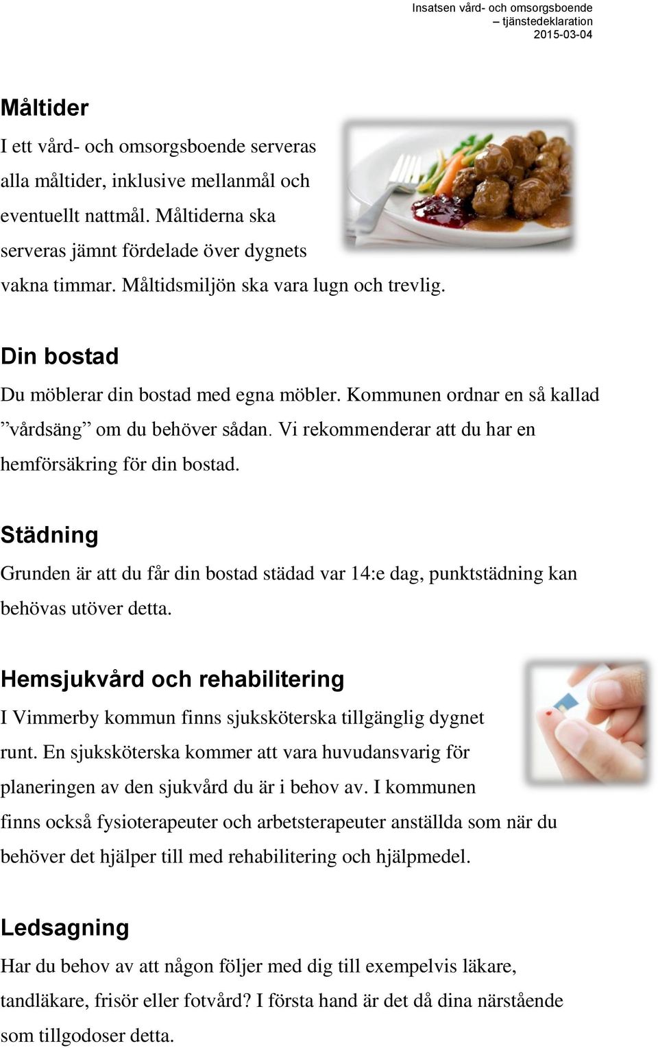 Vi rekommenderar att du har en hemförsäkring för din bostad. Städning Grunden är att du får din bostad städad var 14:e dag, punktstädning kan behövas utöver detta.