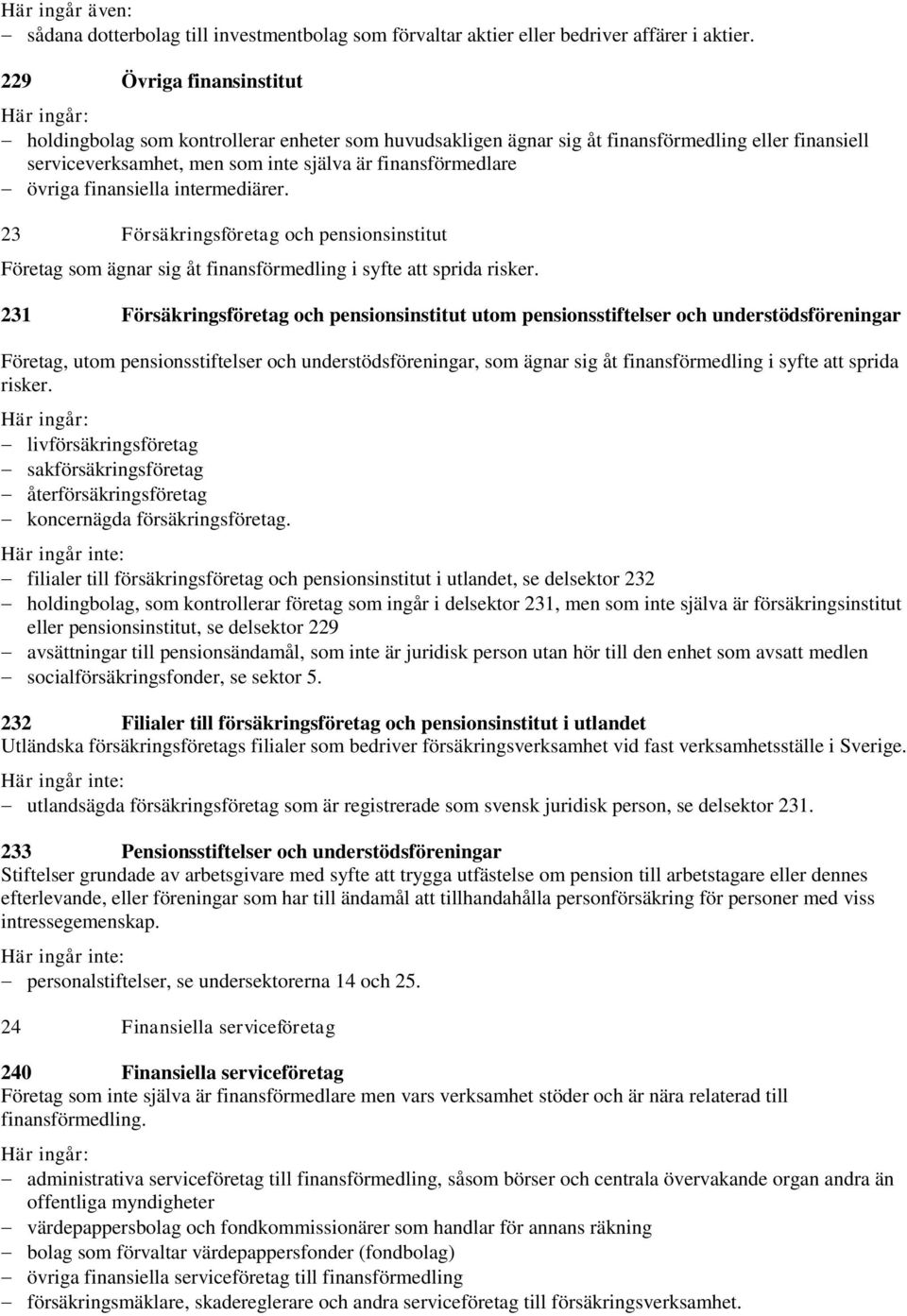 övriga finansiella intermediärer. 23 Försäkringsföretag och pensionsinstitut Företag som ägnar sig åt finansförmedling i syfte att sprida risker.