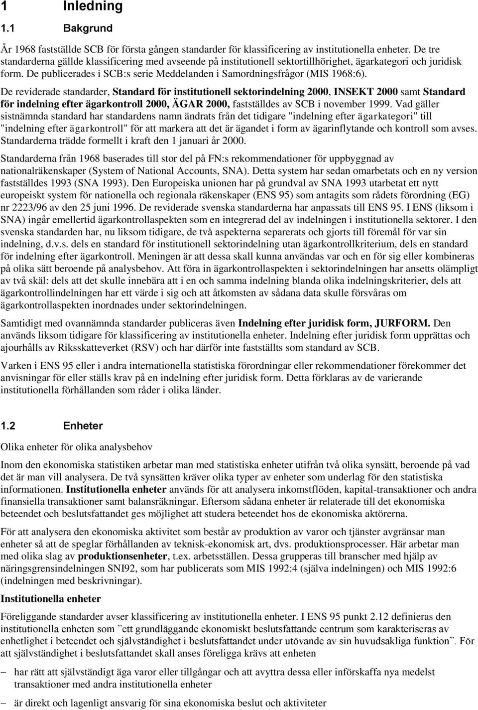 De reviderade standarder, Standard för institutionell sektorindelning 2000, INSEKT 2000 samt Standard för indelning efter ägarkontroll 2000, ÄGAR 2000, fastställdes av SCB i november 1999.