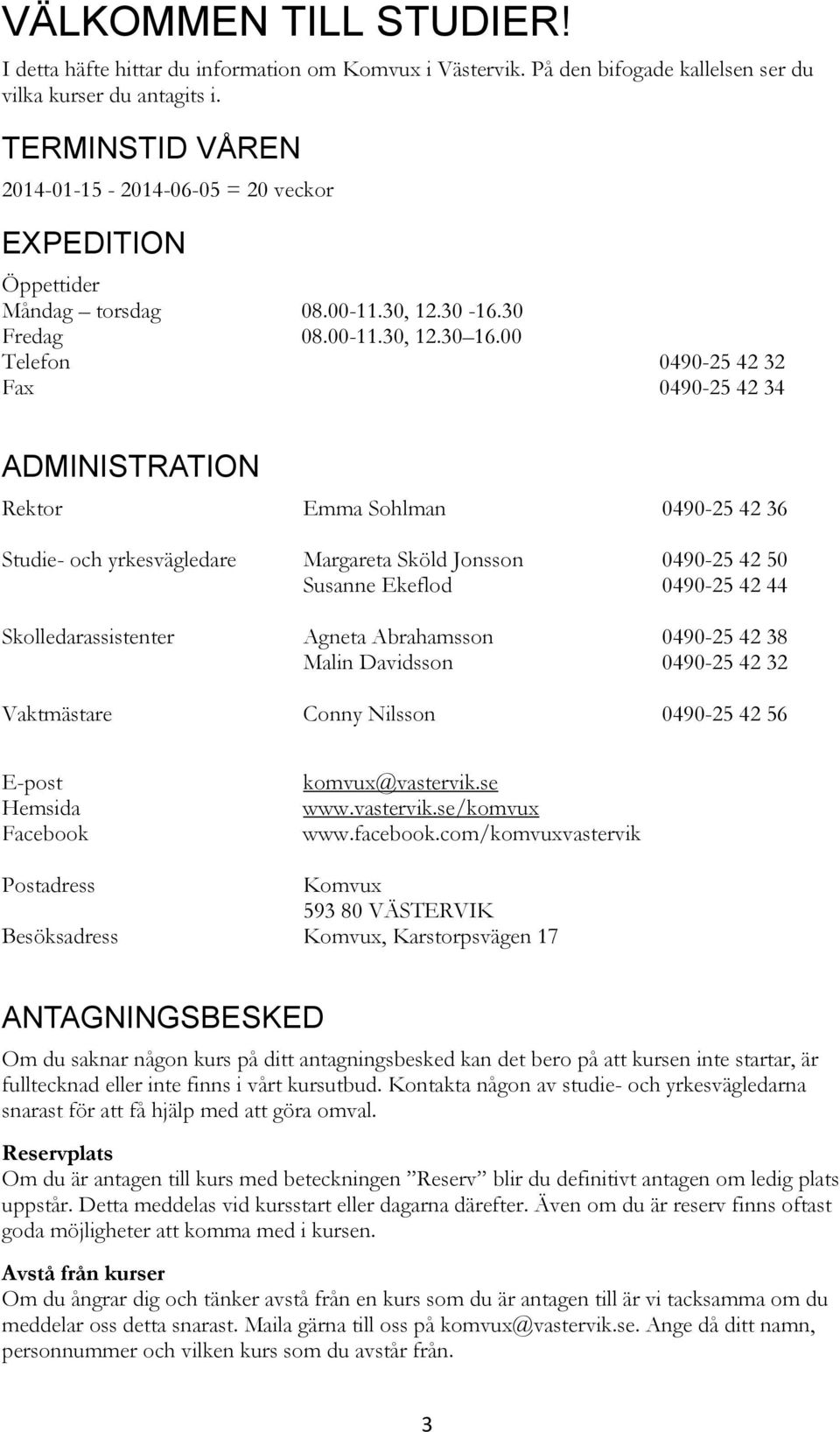 00 Telefon 0490-25 42 32 Fax 0490-25 42 34 ADMINISTRATION Rektor Emma Sohlman 0490-25 42 36 Studie- och yrkesvägledare Skolledarassistenter Vaktmästare Margareta Sköld Jonsson Susanne Ekeflod Agneta