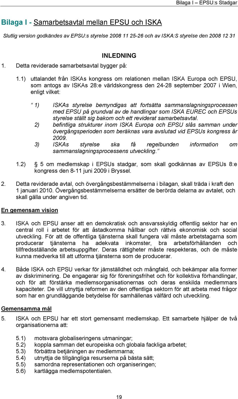 1) uttalandet från ISKAs kongress om relationen mellan ISKA Europa och EPSU, som antogs av ISKAs 28:e världskongress den 24-28 september 2007 i Wien, enligt vilket: 1) ISKAs styrelse bemyndigas att