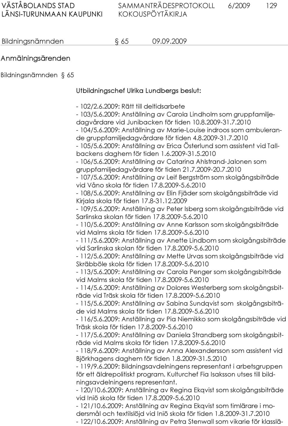 6.2009-31.5.2010-106/5.6.2009: Anställning av Catarina Ahlstrand-Jalonen som gruppfamiljedagvårdare för tiden 21.7.2009-20.7.2010-107/5.6.2009: Anställning av Leif Bergström som skolgångsbiträde vid Våno skola för tiden 17.