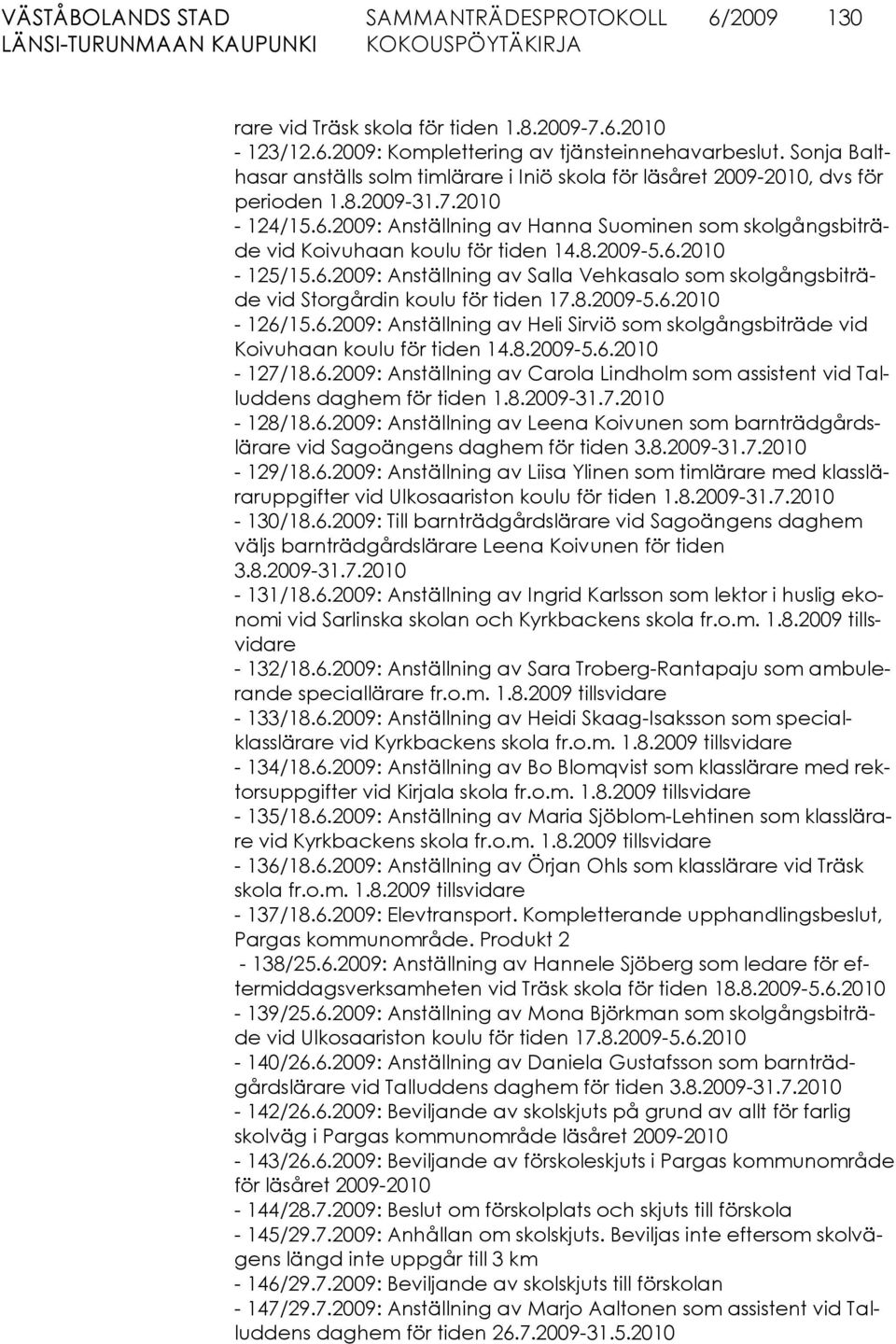 2009: Anställning av Hanna Suominen som skolgångsbiträde vid Koivuhaan koulu för tiden 14.8.2009-5.6.2010-125/15.6.2009: Anställning av Salla Vehkasalo som skolgångsbiträde vid Storgårdin koulu för tiden 17.