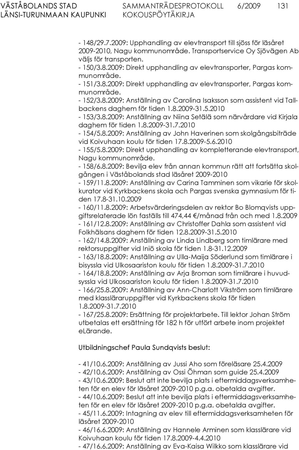 8.2009: Anställning av Niina Setälä som närvårdare vid Kirjala daghem för tiden 1.8.2009-31.7.2010-154/5.8.2009: Anställning av John Haverinen som skolgångsbiträde vid Koivuhaan koulu för tiden 17.8.2009-5.