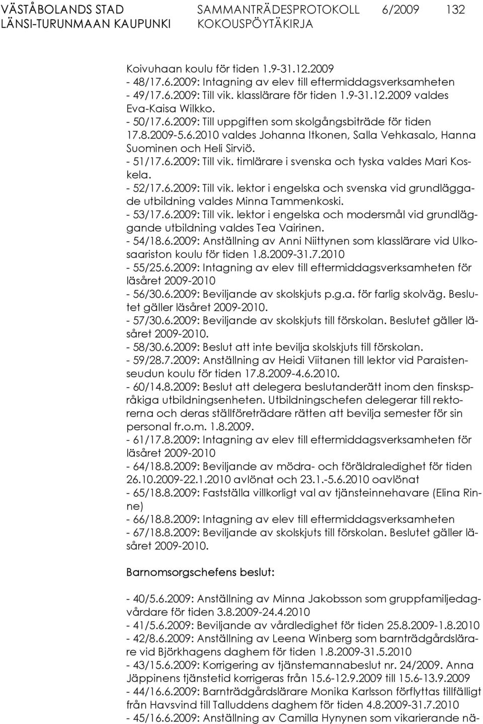 timlärare i svenska och tyska valdes Mari Koskela. - 52/17.6.2009: Till vik. lektor i engelska och svenska vid grundläggade utbildning valdes Min na Tam men koski. - 53/17.6.2009: Till vik. lektor i engelska och modersmål vid grundläggande utbildning valdes Tea Vairinen.