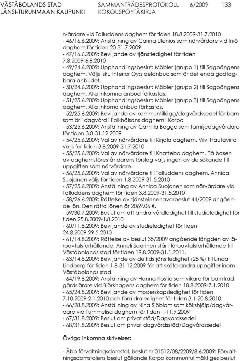 Alla inkomna anbud förkastas. - 51/25.6.2009: Upphandlingsbeslut: Möbler (grupp 3) till Sagoängens daghem. Alla inkoma anbud förkastas. - 52/25.6.2009: Beviljande av kommuntillägg/dagvårdssedel för barn som är i dagvård i Folkhälsans daghem i Korpo - 53/25.