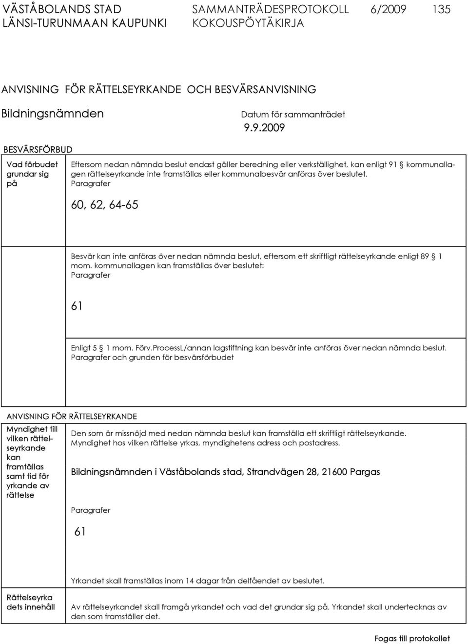 9.2009 BESVÄRSFÖRBUD Vad förbudet grundar sig på Eftersom nedan nämnda beslut endast gäller beredning eller verkställighet, kan enligt 91 kommunallagen rättelseyrkande inte framställas eller