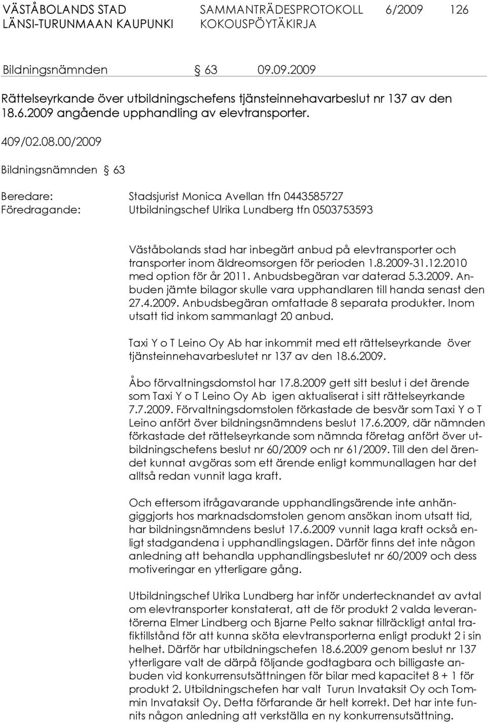 och transporter inom äldreomsorgen för perioden 1.8.2009-31.12.2010 med option för år 2011. Anbudsbegäran var daterad 5.3.2009. Anbuden jämte bilagor skulle vara upphandlaren till handa senast den 27.