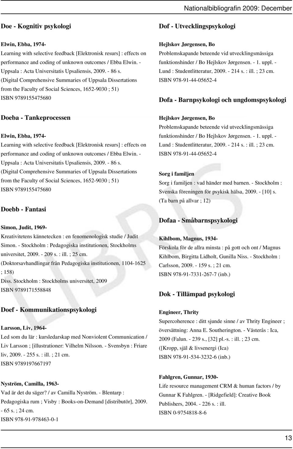 (Digital Comprehensive Summaries of Uppsala Dissertations from the Faculty of Social Sciences, 1652-9030 ; 51) ISBN 9789155475680 Hejlskov Jørgensen, Bo Problemskapande beteende vid