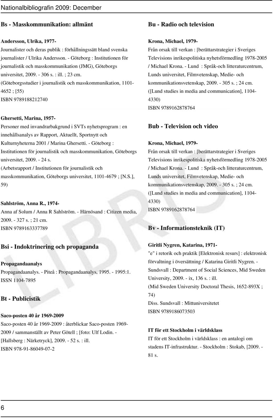 (Göteborgsstudier i journalistik och masskommunikation, 1101-4652 ; [55) ISBN 9789188212740 Ghersetti, Marina, 1957- Personer med invandrarbakgrund i SVTs nyhetsprogram : en innehållsanalys av