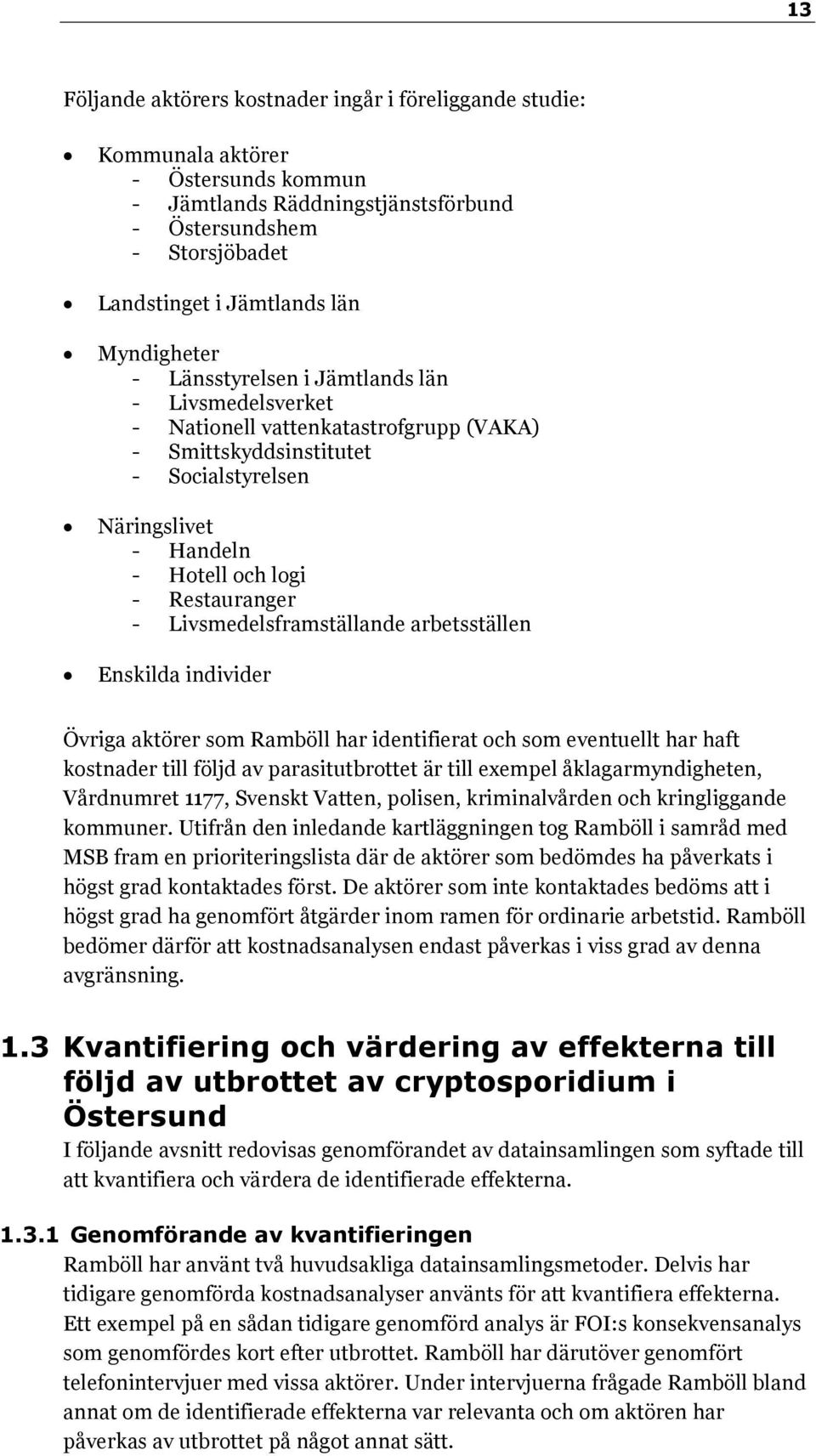 Livsmedelsframställande arbetsställen Enskilda individer Övriga aktörer som Ramböll har identifierat och som eventuellt har haft kostnader till följd av parasitutbrottet är till exempel