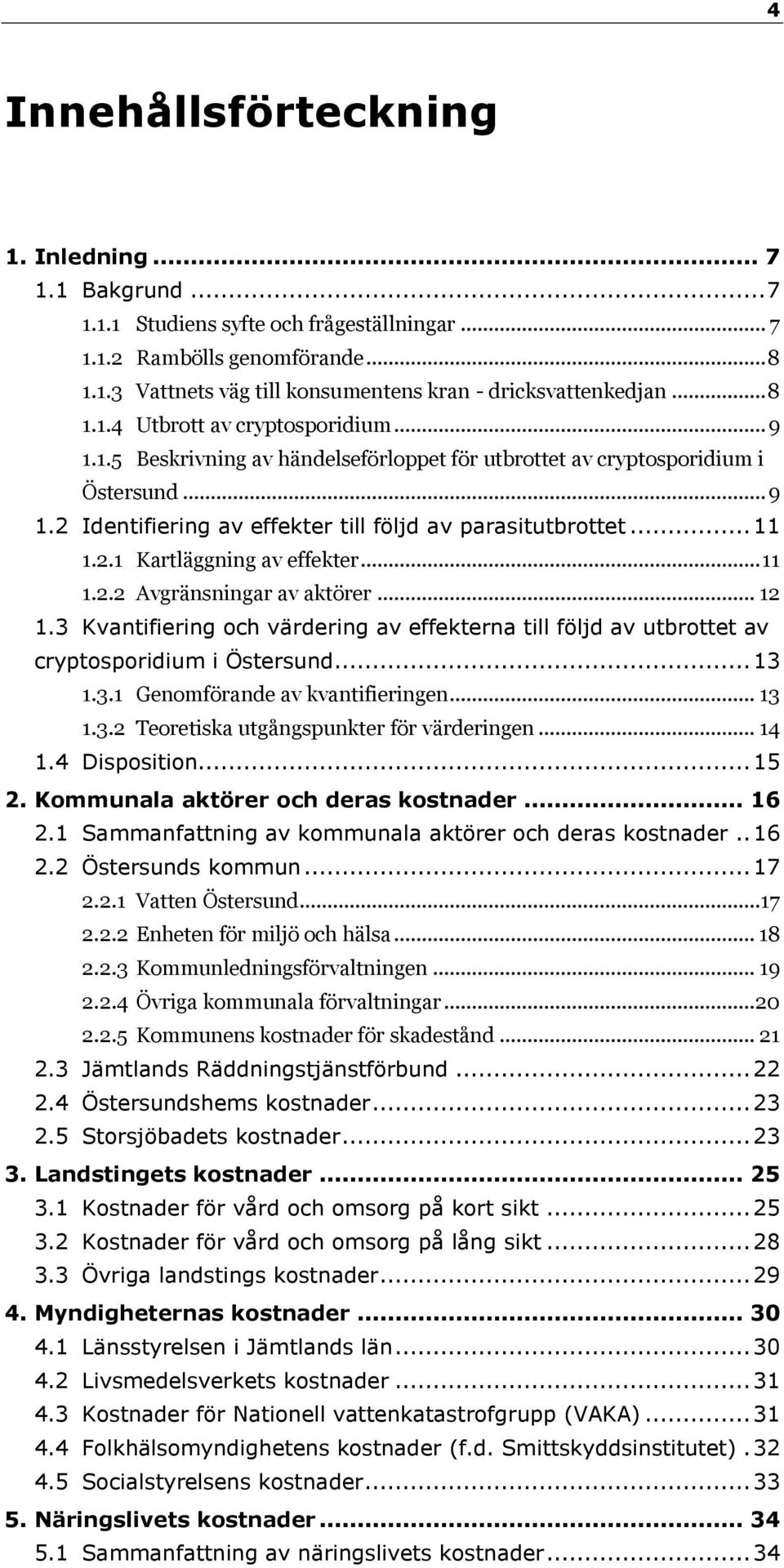 2.1 Kartläggning av effekter... 11 1.2.2 Avgränsningar av aktörer... 12 1.3 Kvantifiering och värdering av effekterna till följd av utbrottet av cryptosporidium i Östersund... 13 1.3.1 Genomförande av kvantifieringen.