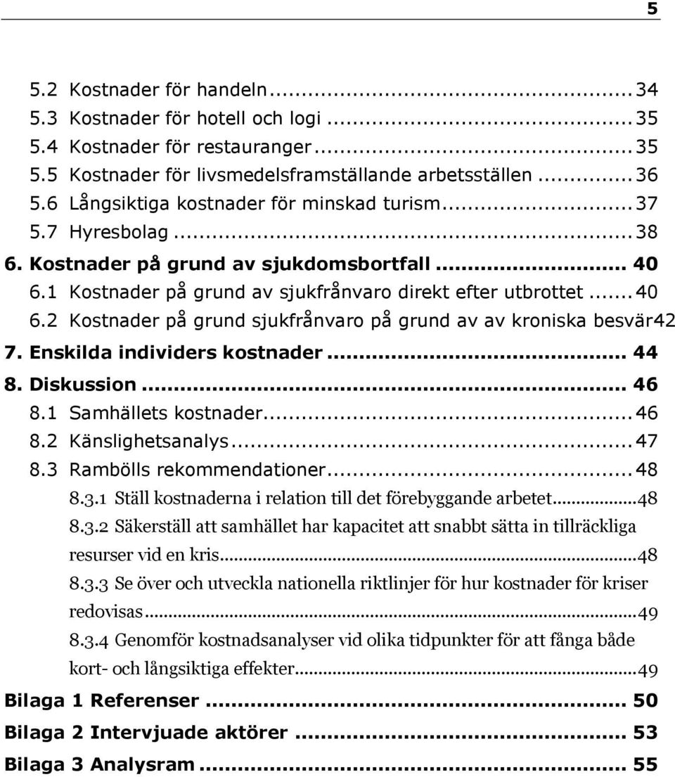 Enskilda individers kostnader... 44 8. Diskussion... 46 8.1 Samhällets kostnader... 46 8.2 Känslighetsanalys... 47 8.3 Rambölls rekommendationer... 48 8.3.1 Ställ kostnaderna i relation till det förebyggande arbetet.