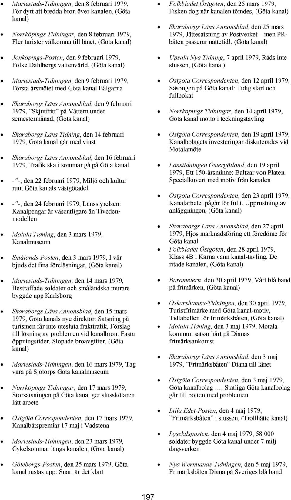 semestermånad, (Göta Skaraborgs Läns Tidning, den 14 februari 1979, går med vinst Skaraborgs Läns Annonsblad, den 16 februari 1979, Trafik ska i sommar gå på - -, den 22 februari 1979, Miljö och