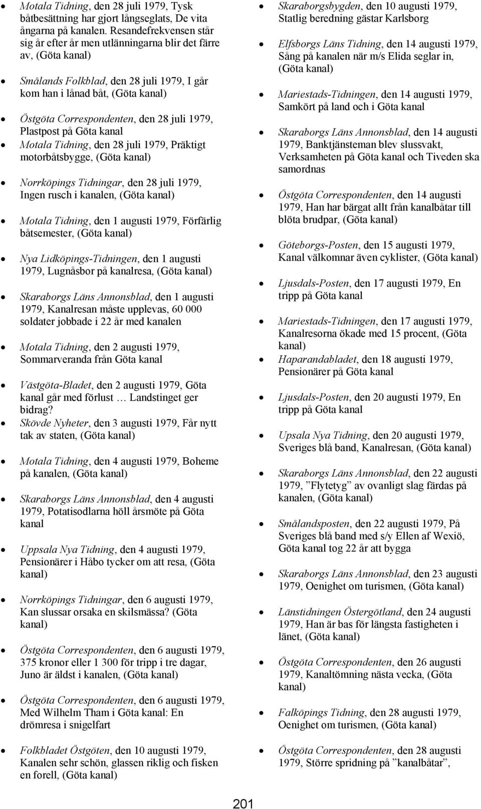 Plastpost på Motala Tidning, den 28 juli 1979, Präktigt motorbåtsbygge, (Göta Norrköpings Tidningar, den 28 juli 1979, Ingen rusch i en, (Göta Motala Tidning, den 1 augusti 1979, Förfärlig