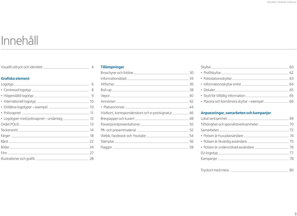 Informationsblad 34 Affischer 36 Roll-up 38 Vepor 40 Annonser 42 Platsannonser 44 Visitkort, korrespondenskort och e-postsignatur 46 Brevpapper och kuvert 48 Powerpointpresentationer 50 PR- och