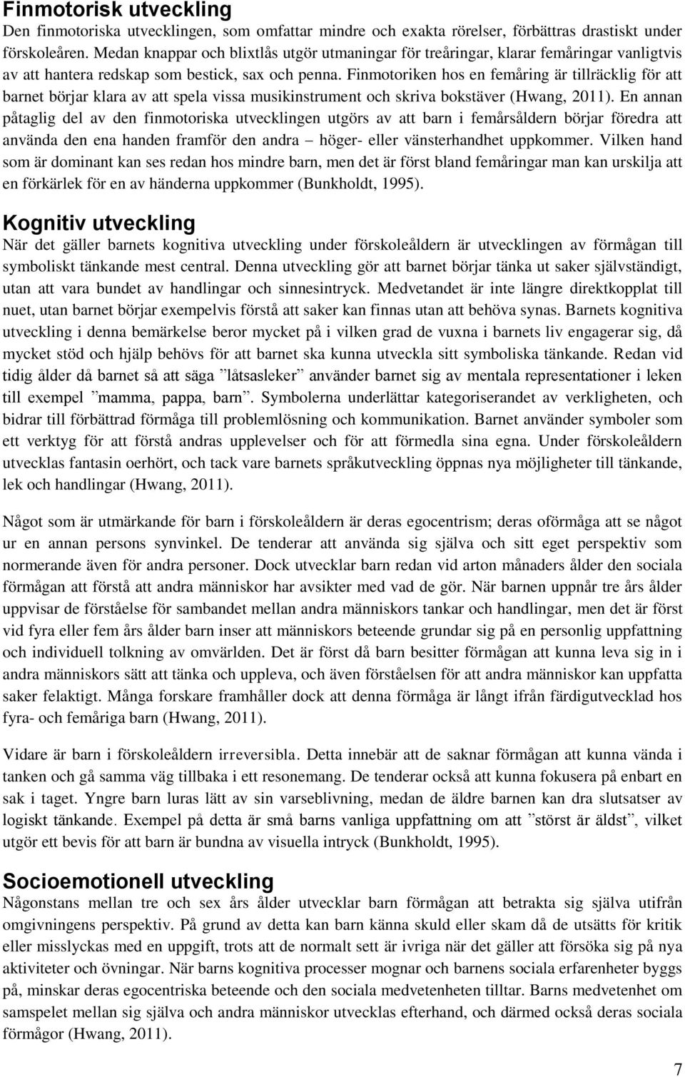 Finmotoriken hos en femåring är tillräcklig för att barnet börjar klara av att spela vissa musikinstrument och skriva bokstäver (Hwang, 2011).