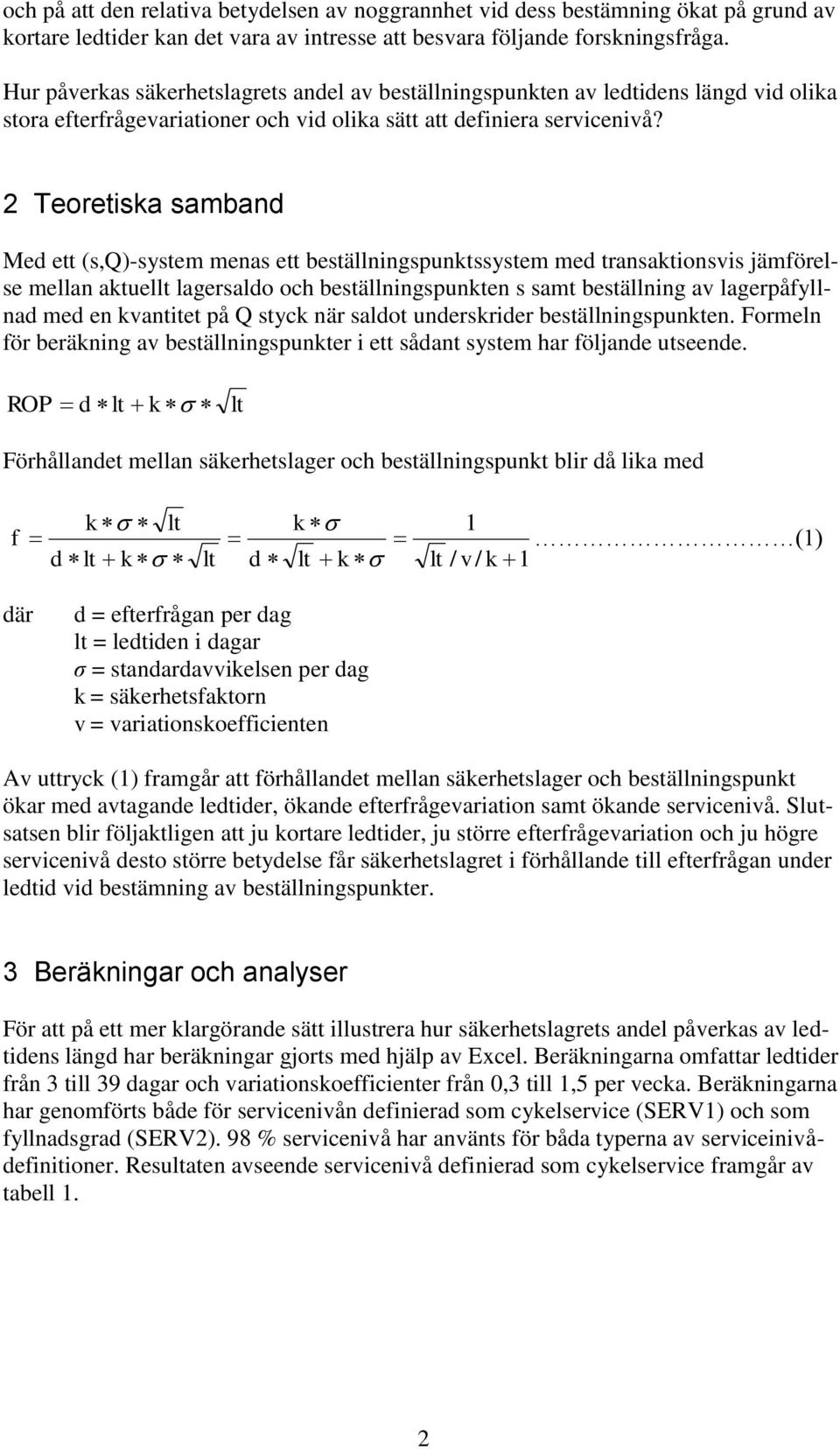 2 Teoretiska samband Med ett (s,q)-system menas ett beställningspunktssystem med transaktionsvis jämförelse mellan aktuellt lagersaldo och beställningspunkten s samt beställning av lagerpåfyllnad med