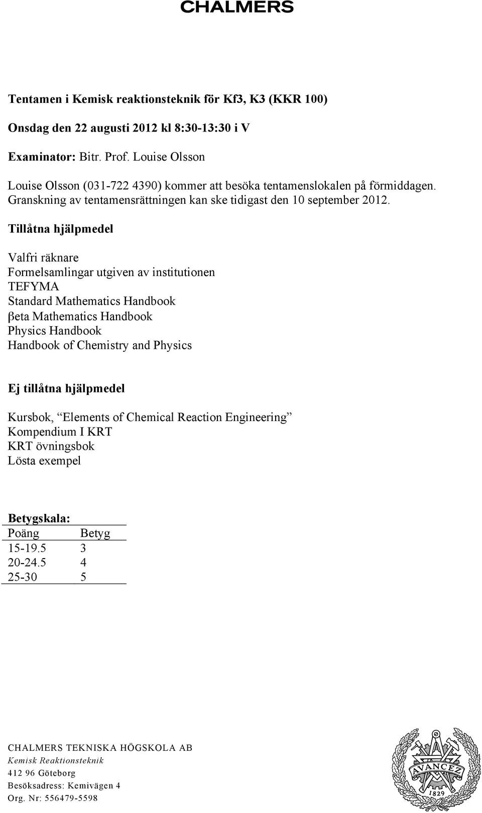 Tillåtna hjälpmedel Valfri räknare Formelsamlingar utgiven av institutionen TEFYMA Standard Mathematics Handbook βeta Mathematics Handbook Physics Handbook Handbook of Chemistry and Physics Ej