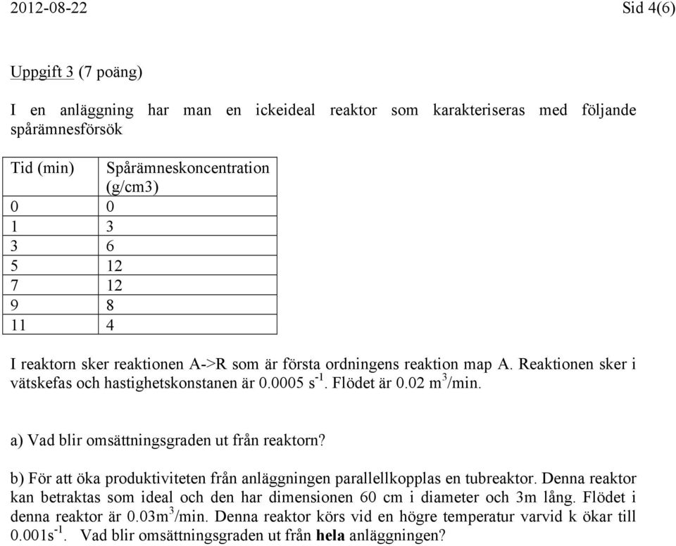 a) Vad blir omsättningsgraden ut från reaktorn? b) För att öka produktiviteten från anläggningen parallellkopplas en tubreaktor.