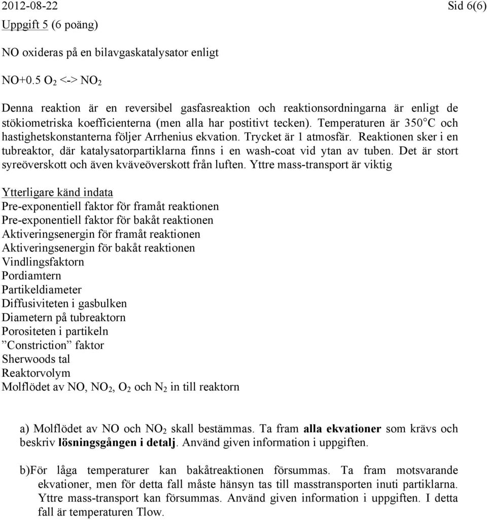 Temperaturen är 350 C och hastighetskonstanterna följer Arrhenius ekvation. Trycket är 1 atmosfär. Reaktionen sker i en tubreaktor, där katalysatorpartiklarna finns i en wash-coat vid ytan av tuben.