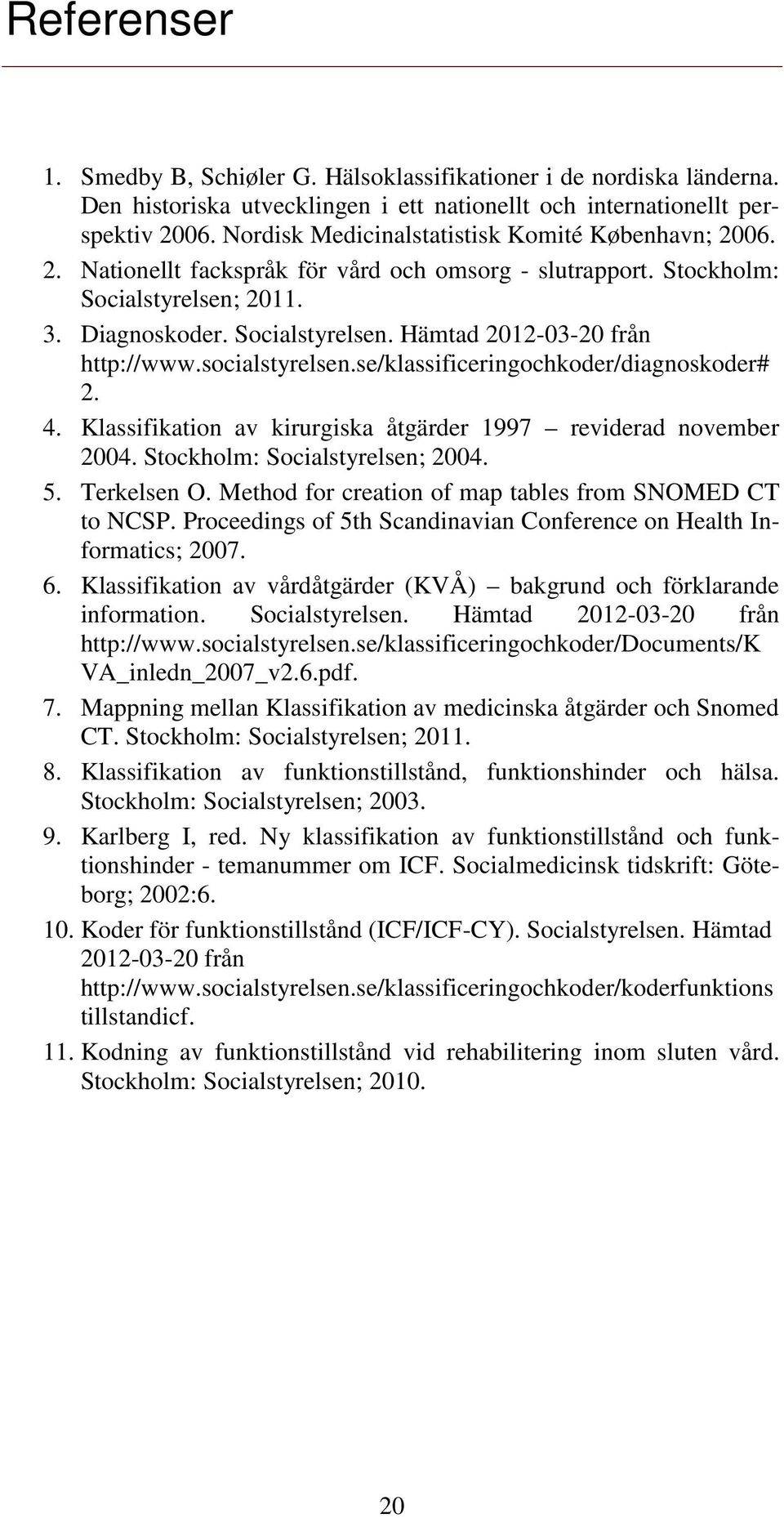 socialstyrelsen.se/klassificeringochkoder/diagnoskoder# 2. 4. Klassifikation av kirurgiska åtgärder 1997 reviderad november 2004. Stockholm: Socialstyrelsen; 2004. 5. Terkelsen O.