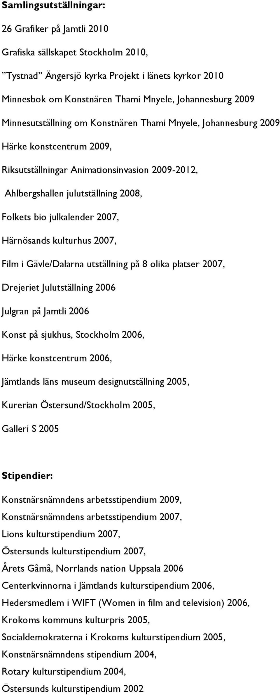 2007, Härnösands kulturhus 2007, Film i Gävle/Dalarna utställning på 8 olika platser 2007, Drejeriet Julutställning 2006 Julgran på Jamtli 2006 Konst på sjukhus, Stockholm 2006, Härke konstcentrum