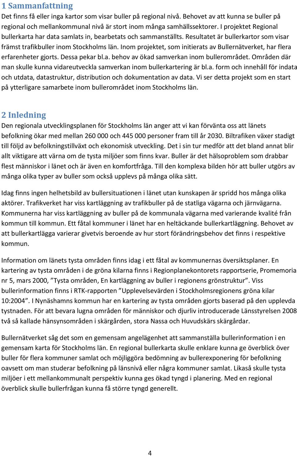 Inom projektet, som initierats av Bullernätverket, har flera erfarenheter gjorts. Dessa pekar bl.a. behov av ökad samverkan inom bullerområdet.