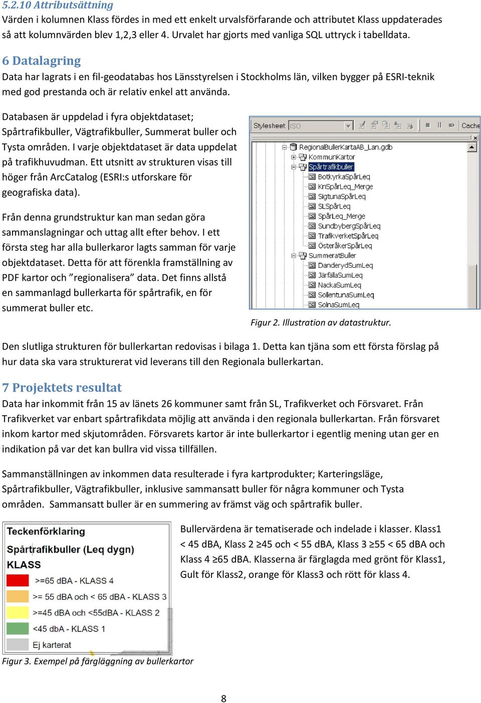 6 Datalagring Data har lagrats i en fil-geodatabas hos Länsstyrelsen i Stockholms län, vilken bygger på ESRI-teknik med god prestanda och är relativ enkel att använda.